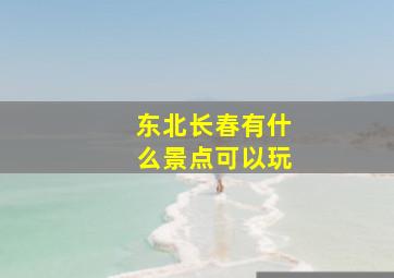 东北长春有什么景点可以玩