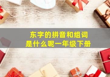 东字的拼音和组词是什么呢一年级下册