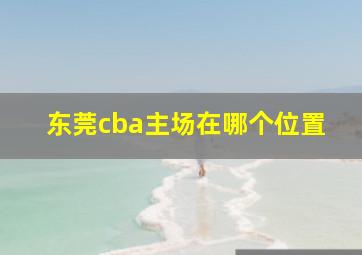 东莞cba主场在哪个位置