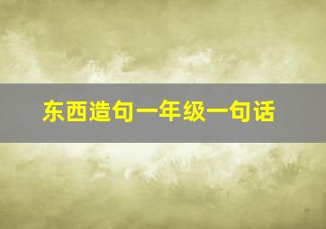 东西造句一年级一句话