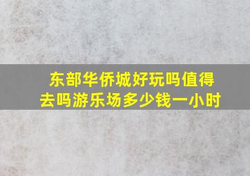 东部华侨城好玩吗值得去吗游乐场多少钱一小时