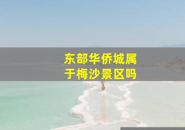 东部华侨城属于梅沙景区吗