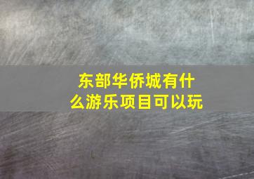 东部华侨城有什么游乐项目可以玩