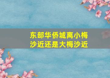 东部华侨城离小梅沙近还是大梅沙近