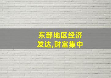 东部地区经济发达,财富集中