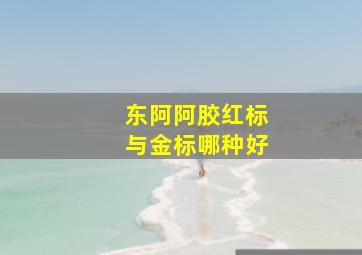 东阿阿胶红标与金标哪种好