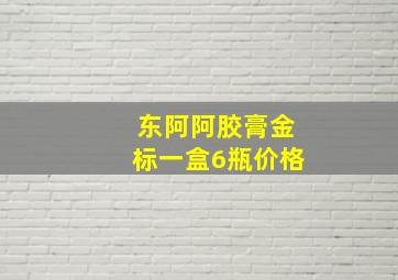 东阿阿胶膏金标一盒6瓶价格