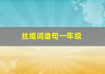 丝组词造句一年级