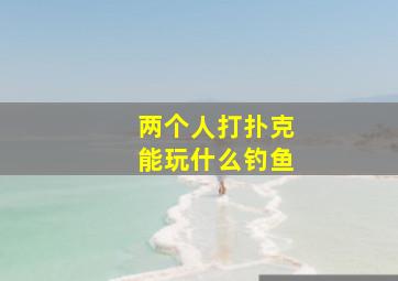 两个人打扑克能玩什么钓鱼