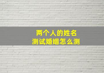 两个人的姓名测试婚姻怎么测