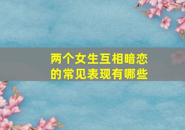 两个女生互相暗恋的常见表现有哪些