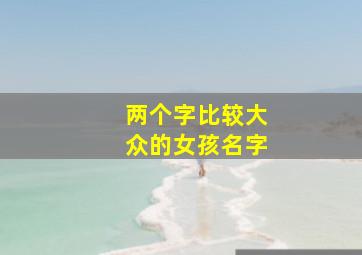 两个字比较大众的女孩名字