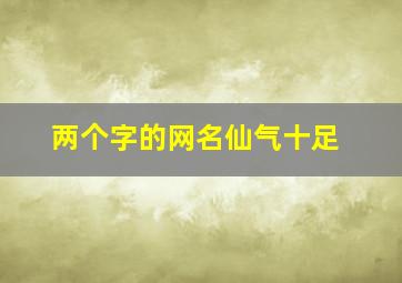 两个字的网名仙气十足