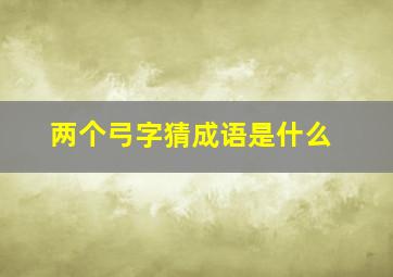 两个弓字猜成语是什么