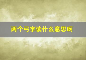 两个弓字读什么意思啊