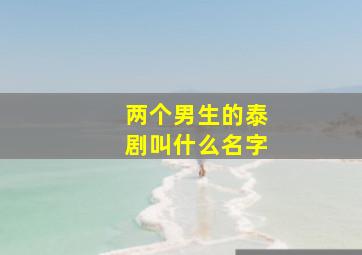 两个男生的泰剧叫什么名字