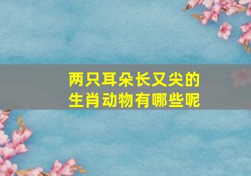 两只耳朵长又尖的生肖动物有哪些呢