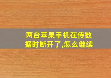 两台苹果手机在传数据时断开了,怎么继续