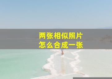 两张相似照片怎么合成一张