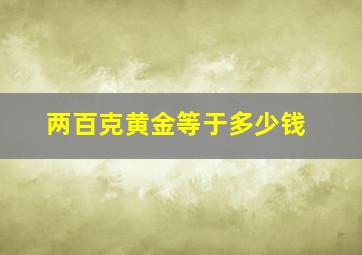 两百克黄金等于多少钱