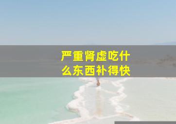 严重肾虚吃什么东西补得快