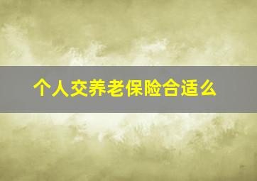 个人交养老保险合适么