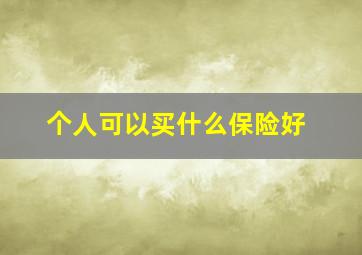 个人可以买什么保险好