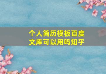 个人简历模板百度文库可以用吗知乎