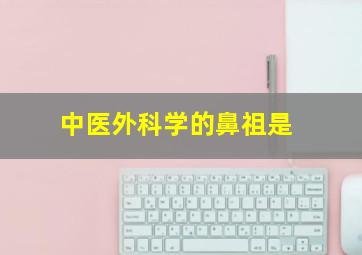 中医外科学的鼻祖是