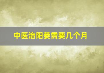 中医治阳萎需要几个月