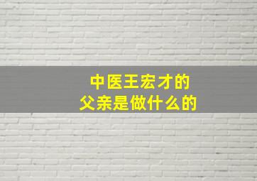 中医王宏才的父亲是做什么的