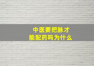 中医要把脉才能配药吗为什么