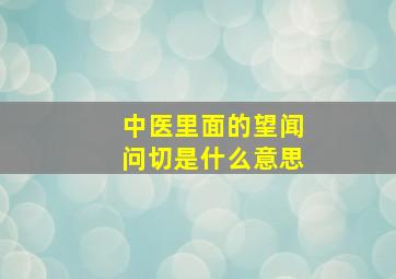 中医里面的望闻问切是什么意思