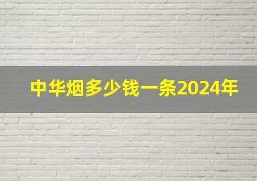 中华烟多少钱一条2024年