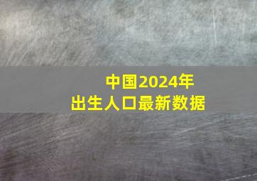 中国2024年出生人口最新数据