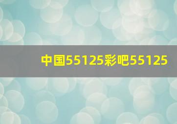 中国55125彩吧55125