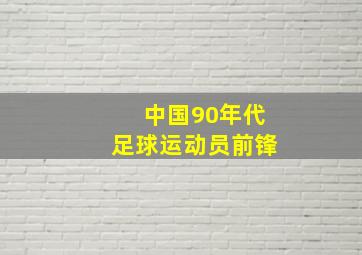 中国90年代足球运动员前锋