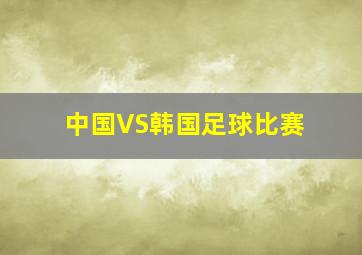 中国VS韩国足球比赛