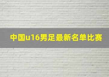 中国u16男足最新名单比赛