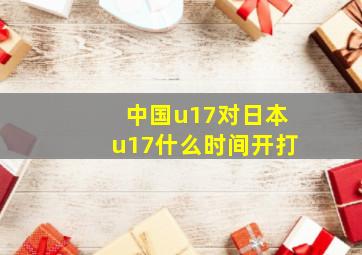 中国u17对日本u17什么时间开打