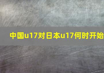 中国u17对日本u17何时开始