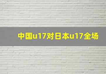 中国u17对日本u17全场