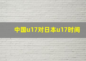 中国u17对日本u17时间