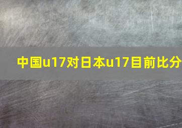 中国u17对日本u17目前比分