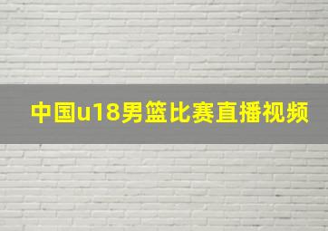 中国u18男篮比赛直播视频