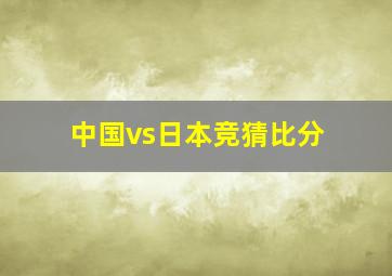 中国vs日本竞猜比分