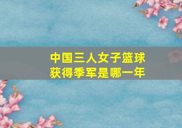 中国三人女子篮球获得季军是哪一年