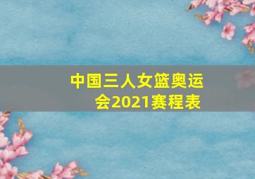 中国三人女篮奥运会2021赛程表