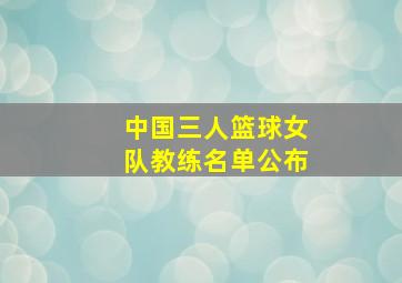 中国三人篮球女队教练名单公布