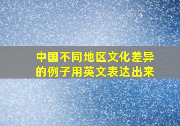 中国不同地区文化差异的例子用英文表达出来